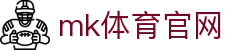 MK体育官网 - MK SPORTS 综合体育资讯中心